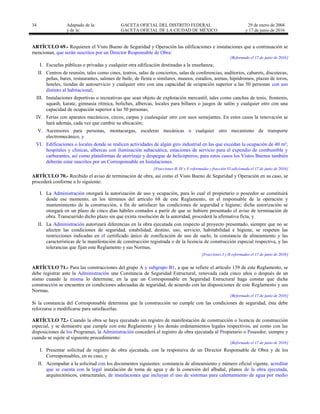 34 Adaptado de la: GACETA OFICIAL DEL DISTRITO FEDERAL
y de la: GACETA OFICIAL DE LA CIUDAD DE MÉXICO
29 de enero de 2004
y 17 de junio de 2016
ARTÍCULO 69.- Requieren el Visto Bueno de Seguridad y Operación las edificaciones e instalaciones que a continuación se
mencionan, que serán suscritos por un Director Responsable de Obra:
[Reformado el 17 de junio de 2016]
I. Escuelas públicas o privadas y cualquier otra edificación destinadas a la enseñanza;
II. Centros de reunión, tales como cines, teatros, salas de conciertos, salas de conferencias, auditorios, cabarets, discotecas,
peñas, bares, restaurantes, salones de baile, de fiesta o similares, museos, estadios, arenas, hipódromos, plazas de toros,
hoteles, tiendas de autoservicio y cualquier otro con una capacidad de ocupación superior a las 50 personas con uso
distinto al habitacional;
III. Instalaciones deportivas o recreativas que sean objeto de explotación mercantil, tales como canchas de tenis, frontenis,
squash, karate, gimnasia rítmica, boliches, albercas, locales para billares o juegos de salón y cualquier otro con una
capacidad de ocupación superior a las 50 personas;
IV. Ferias con aparatos mecánicos, circos, carpas y cualesquier otro con usos semejantes. En estos casos la renovación se
hará además, cada vez que cambie su ubicación;
V. Ascensores para personas, montacargas, escaleras mecánicas o cualquier otro mecanismo de transporte
electromecánico, y
VI. Edificaciones o locales donde se realicen actividades de algún giro industrial en las que excedan la ocupación de 40 m²;
hospitales y clínicas, albercas con iluminación subacuática, estaciones de servicio para el expendio de combustible y
carburantes, así como plataformas de aterrizaje y despegue de helicópteros; para estos casos los Vistos Buenos también
deberán estar suscritos por un Corresponsable en Instalaciones.
[Fracciones II, IV y V reformadas y fracción VI adicionada el 17 de junio de 2016]
ARTÍCULO 70.- Recibido el aviso de terminación de obra, así como el Visto Bueno de Seguridad y Operación en su caso, se
procederá conforme a lo siguiente:
I. La Administración otorgará la autorización de uso y ocupación, para lo cual el propietario o poseedor se constituirá
desde ese momento, en los términos del artículo 68 de este Reglamento, en el responsable de la operación y
mantenimiento de la construcción, a fin de satisfacer las condiciones de seguridad e higiene; dicha autorización se
otorgará en un plazo de cinco días hábiles contados a partir de que se hubiere presentado el aviso de terminación de
obra. Transcurrido dicho plazo sin que exista resolución de la autoridad, procederá la afirmativa ficta, y
II. La Administración autorizará diferencias en la obra ejecutada con respecto al proyecto presentado, siempre que no se
afecten las condiciones de seguridad, estabilidad, destino, uso, servicio, habitabilidad e higiene, se respeten las
restricciones indicadas en el certificado único de zonificación de uso de suelo, la constancia de alineamiento y las
características de la manifestación de construcción registrada o de la licencia de construcción especial respectiva, y las
tolerancias que fijan este Reglamento y sus Normas.
[Fracciones I y II reformadas el 17 de junio de 2016]
ARTÍCULO 71.- Para las construcciones del grupo A y subgrupo B1, a que se refiere el artículo 139 de este Reglamento, se
debe registrar ante la Administración una Constancia de Seguridad Estructural, renovada cada cinco años o después de un
sismo cuando la misma lo determine, en la que un Corresponsable en Seguridad Estructural haga constar que dicha
construcción se encuentra en condiciones adecuadas de seguridad, de acuerdo con las disposiciones de este Reglamento y sus
Normas.
[Reformado el 17 de junio de 2016]
Si la constancia del Corresponsable determina que la construcción no cumple con las condiciones de seguridad, ésta debe
reforzarse o modificarse para satisfacerlas.
ARTÍCULO 72.- Cuando la obra se haya ejecutado sin registro de manifestación de construcción o licencia de construcción
especial, y se demuestre que cumple con este Reglamento y los demás ordenamientos legales respectivos, así como con las
disposiciones de los Programas, la Administración concederá el registro de obra ejecutada al Propietario o Poseedor, siempre y
cuando se sujete al siguiente procedimiento:
[Reformado el 17 de junio de 2016]
I. Presentar solicitud de registro de obra ejecutada, con la responsiva de un Director Responsable de Obra y de los
Corresponsables, en su caso, y
II. Acompañar a la solicitud con los documentos siguientes: constancia de alineamiento y número oficial vigente, acreditar
que se cuenta con la legal instalación de toma de agua y de la conexión del albañal, planos de la obra ejecutada,
arquitectónicos, estructurales, de instalaciones que incluyan el uso de sistemas para calentamiento de agua por medio
 