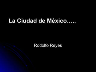La Ciudad de México…..

Rodolfo Reyes

 