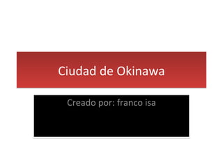 Ciudad de Okinawa Creado por: franco isa 