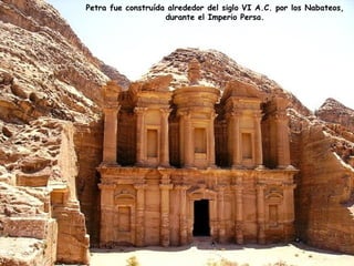 Petra fue construída alrededor del siglo  VI  A .C.  por los  Nabateos ,   durante el Imperio Persa .  
