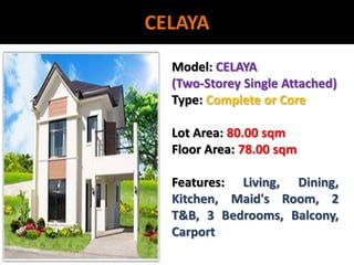 CELAYAModel: CELAYA(Two-Storey Single Attached)Type: Complete or CoreLot Area: 80.00 sqmFloor Area: 78.00 sqmFeatures: Living, Dining, Kitchen, Maid's Room, 2 T&B, 3 Bedrooms, Balcony, Carport