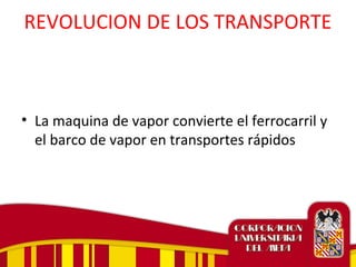 REVOLUCION DE LOS TRANSPORTE
• La maquina de vapor convierte el ferrocarril y
el barco de vapor en transportes rápidos
 