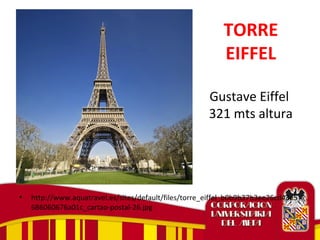 TORRE
EIFFEL
Gustave Eiffel
321 mts altura
• http://www.aquatravel.es/sites/default/files/torre_eiffel_b0b9b37b3ee26cd43e5
686060676a01c_cartao-postal-26.jpg
 