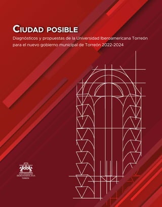 Ciudad posible
Diagnósticos y propuestas de la Universidad Iberoamericana Torreón
para el nuevo gobierno municipal de Torreón 2022-2024
 