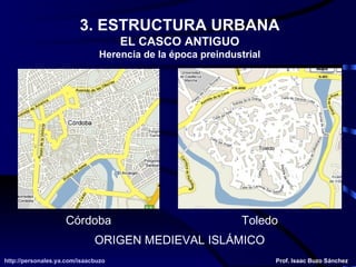 3. ESTRUCTURA URBANA EL CASCO ANTIGUO Herencia de la época preindustrial ORIGEN MEDIEVAL ISLÁMICO Córdoba Toledo 