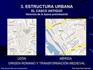 3. ESTRUCTURA URBANA EL CASCO ANTIGUO Herencia de la época preindustrial ORIGEN ROMANO Y TRANSFORMACIÓN MEDIEVAL LEÓN MÉRIDA 