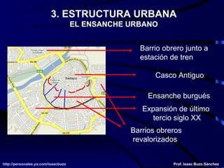 3. ESTRUCTURA URBANA EL ENSANCHE URBANO Casco Antiguo Ensanche burgués Expansión de último  tercio siglo XX Barrios obreros revalorizados Barrio obrero junto a  estación de tren  