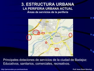 3. ESTRUCTURA URBANA LA PERIFERIA URBANA ACTUAL Áreas de servicios de la periferia Principales dotaciones de servicios de la ciudad de Badajoz: Educativos, sanitarios, comerciales, recreativos. 