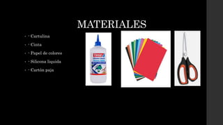 MATERIALES
• - Cartulina
• - Cinta
• - Papel de colores
• - Silicona liquida
• - Cartón paja
 