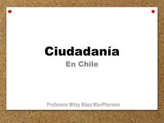 Ciudadanía
En Chile
Profesora Mitzy Báez MacPherson
 