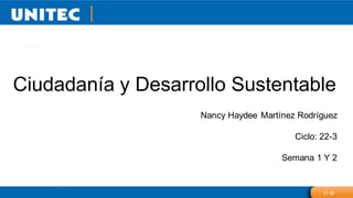1 / 12
Ciudadanía y Desarrollo Sustentable
Nancy Haydee Martínez Rodríguez
Ciclo: 22-3
Semana 1 Y 2
 