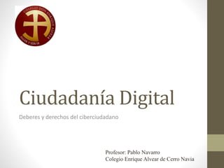 Ciudadanía Digital
Deberes y derechos del ciberciudadano
Profesor: Pablo Navarro
Colegio Enrique Alvear de Cerro Navia
 