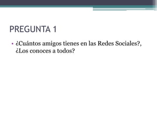 PREGUNTA 1
• ¿Cuántos amigos tienes en las Redes Sociales?,
¿Los conoces a todos?