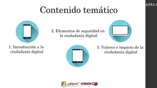Contenido temático
CIUDADANÍA D
1. Introducción a la
ciudadanía digital
2. Elementos de seguridad en
la ciudadanía digital
3. Valores e impacto de la
ciudadanía digital
 