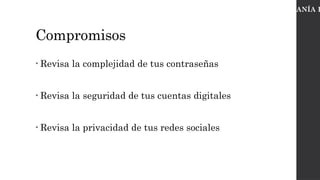 Compromisos
• Revisa la complejidad de tus contraseñas
• Revisa la seguridad de tus cuentas digitales
• Revisa la privacidad de tus redes sociales
CIUDADANÍA D
 
