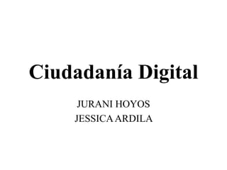 Ciudadanía Digital
JURANI HOYOS
JESSICAARDILA
 