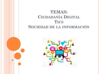TEMAS:
CIUDADANÍA DIGITAL
TICS
SOCIEDAD DE LA INFORMACIÓN
 