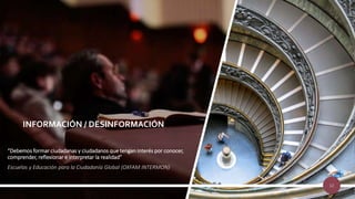 “Debemos formar ciudadanas y ciudadanos que tengan interés por conocer,
comprender, reflexionar e interpretar la realidad”
Escuelas y Educación para la Ciudadanía Global (OXFAM INTERMON)
INFORMACIÓN / DESINFORMACIÓN
12
 