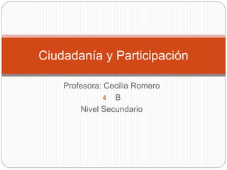 Profesora: Cecilia Romero
4 B
Nivel Secundario
Ciudadanía y Participación
 