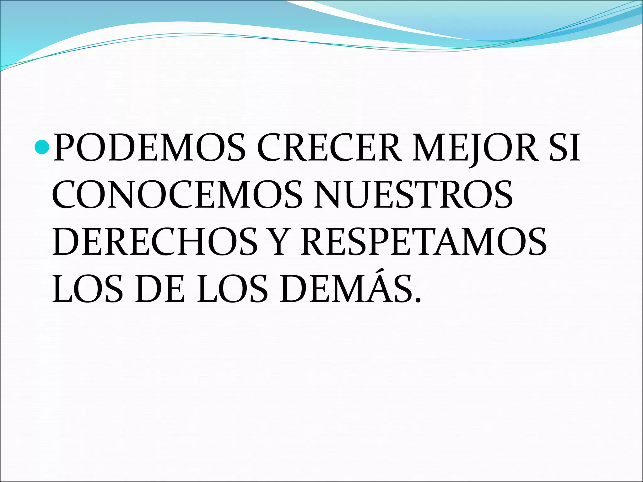PODEMOS CRECER MEJOR SI 
CONOCEMOS NUESTROS 
DERECHOS Y RESPETAMOS 
LOS DE LOS DEMÁS. 
 