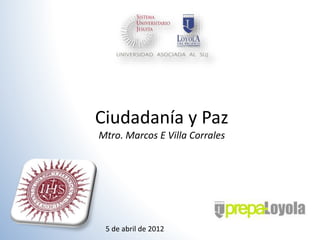 Ciudadanía y Paz
Mtro. Marcos E Villa Corrales
5 de abril de 2012
 