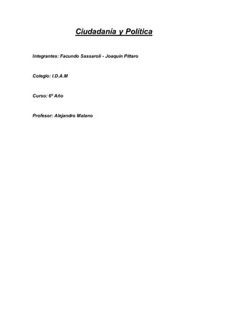 Ciudadanía y Política
Integrantes: Facundo Sassaroli - Joaquín Pittaro
Colegio: I.D.A.M
Curso: 6º Año
Profesor: Alejandro Malano
 