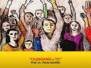 “CIUDADANÍA y TIC”
Prof. Lic. Paula Gordillo
 