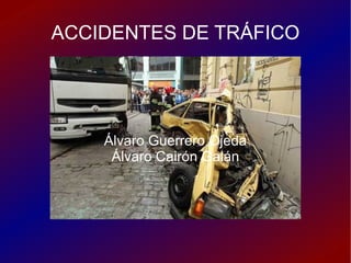 ACCIDENTES DE TRÁFICO Álvaro Guerrero Ojeda Álvaro Cairón Galán 