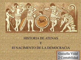 HISTORIA DE ATENAS
Y
El NACIMENTO DE LA DEMOCRACIA
Guisella Vidal
2 Contabilidad
 