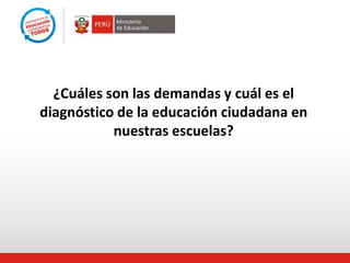 ¿Cuáles son las demandas y cuál es el
diagnóstico de la educación ciudadana en
nuestras escuelas?
 