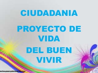 CIUDADANIA

PROYECTO DE
VIDA
DEL BUEN
VIVIR

 