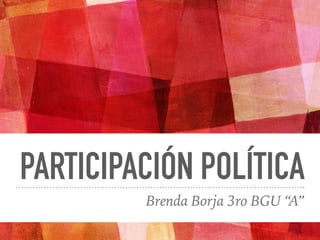 PARTICIPACIÓN POLÍTICA
Brenda Borja 3ro BGU “A”
 