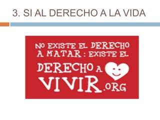 3. SI AL DERECHO A LA VIDA
 