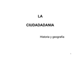 LA
CIUDADADANIA
Historia y geografía
1
 