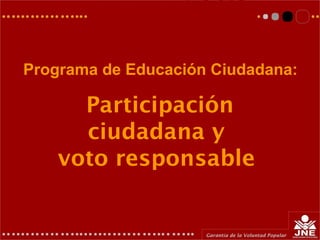 Participación
ciudadana y
voto responsable
Programa de Educación Ciudadana:
 