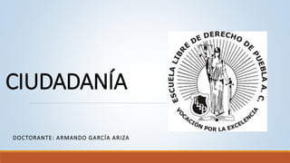 CIUDADANÍA
DOCTORANTE: ARMANDO GARCÍA ARIZA
 