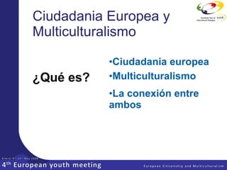Ciudadania Europea y Multiculturalismo ,[object Object],¿Qué es? ,[object Object],[object Object]
