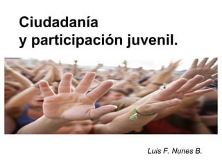 Ciudadanía
y participación juvenil.
Luis F. Nunes B.
 