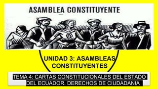 UNIDAD 3: ASAMBLEAS
CONSTITUYENTES
TEMA 4: CARTAS CONSTITUCIONALES DEL ESTADO
DEL ECUADOR. DERECHOS DE CIUDADANIA
 