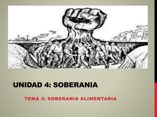 UNIDAD 4: SOBERANIA
TEMA 3: SOBERANIA ALIMENTARIA
 