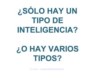 ¿SÓLO HAY UN
   TIPO DE
INTELIGENCIA?

¿O HAY VARIOS
    TIPOS?
  Fco. Ayén - www.profesorfrancisco.es
 