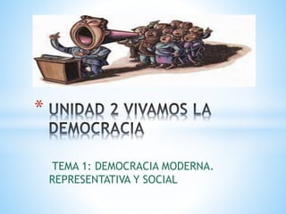 TEMA 1: DEMOCRACIA MODERNA.
REPRESENTATIVA Y SOCIAL
*
 