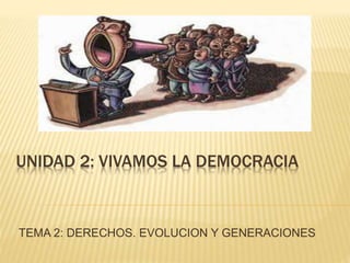 UNIDAD 2: VIVAMOS LA DEMOCRACIA
TEMA 2: DERECHOS. EVOLUCION Y GENERACIONES
 