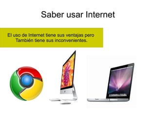 Saber usar Internet
El uso de Internet tiene sus ventajas pero
También tiene sus inconvenientes.
 