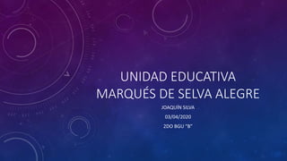 UNIDAD EDUCATIVA
MARQUÉS DE SELVA ALEGRE
JOAQUÍN SILVA
03/04/2020
2DO BGU “B”
 