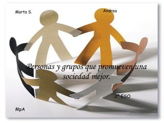 Personas y grupos que  promueven  una sociedad mejor. Marta S. Andrea  2º ESO MpA 