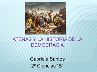 ATENAS Y LA HISTORIA DE LA
DEMOCRACIA
Gabriela Santos
2º Ciencias “B”
 