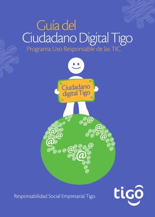 Responsabilidad Social Empresarial Tigo. 
Ciudadano Digital Tigo 
Programa Uso Responsable de las TIC. 
Guía del  