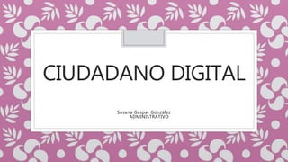 CIUDADANO DIGITAL
Susana Gaspar González
ADMINISTRATIVO
 