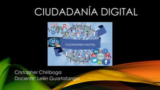 CIUDADANÍA DIGITAL
Cristopher Chiriboga
Docente: Leilin Guartatanga
 